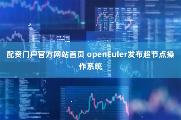 配资门户官方网站首页 openEuler发布超节点操作系统