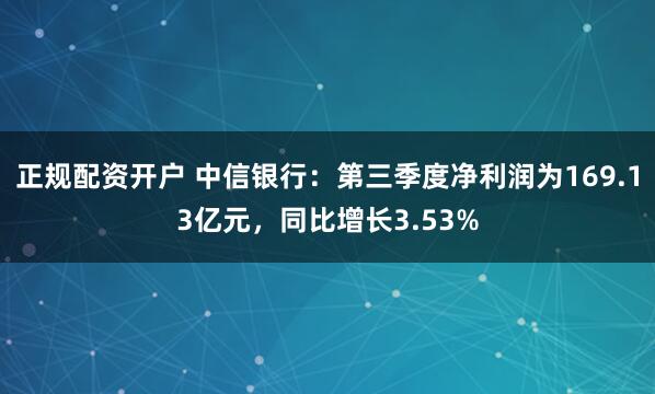 正规配资开户 中信银行：第三季度净利润为169.13亿元，同比增长3.53%