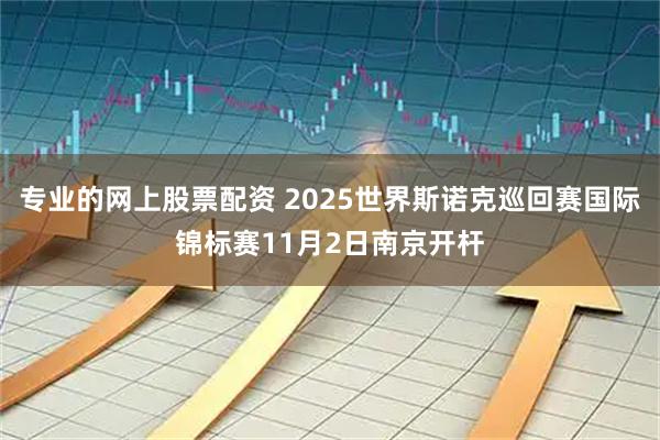 专业的网上股票配资 2025世界斯诺克巡回赛国际锦标赛11月2日南京开杆