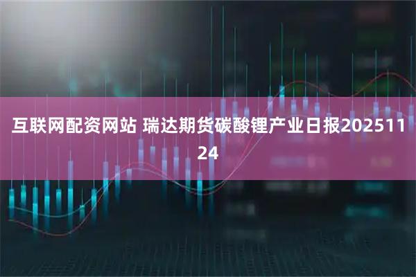 互联网配资网站 瑞达期货碳酸锂产业日报20251124